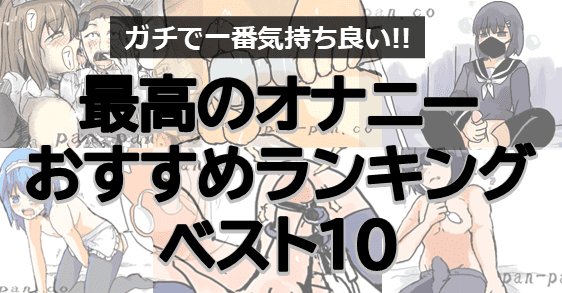 最高のオナニーおすすめランキングBEST10｜ガチで一番気持ち良いシコり方は？