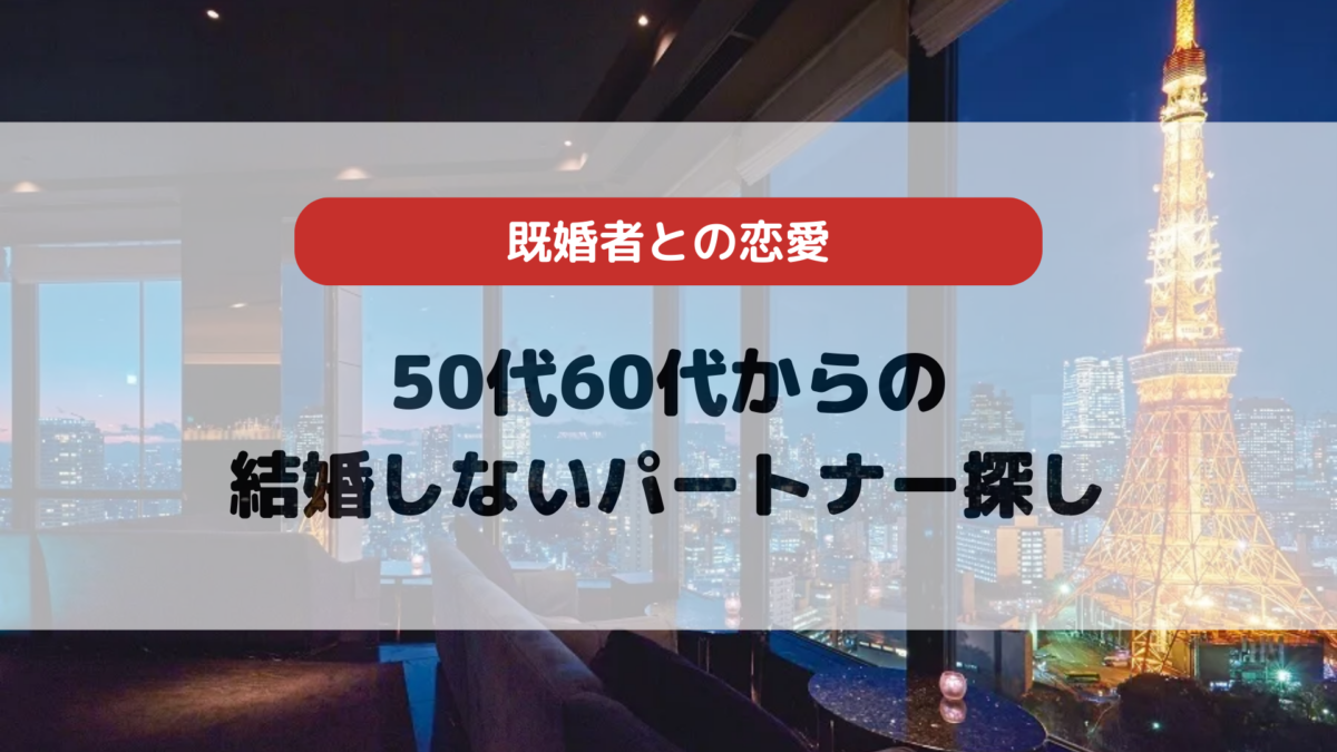 60代 結婚しないパートナー探しとは？メリットとデメリット