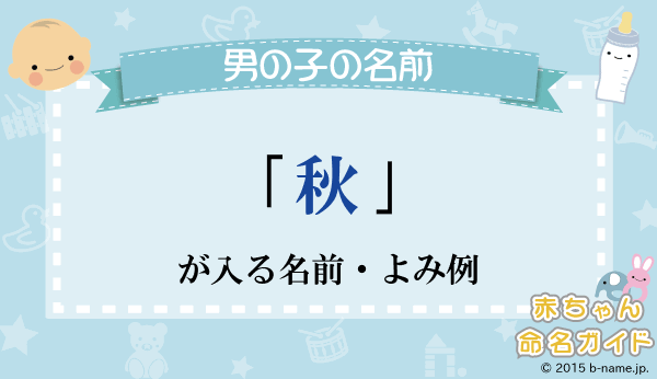 秋」が入る男の子名前・よみ例と字画数一覧名前を響きや読みから探す赤ちゃん名前辞典完全無料の子供の名前決め・名付け支援サイト「赤ちゃん命名ガイド」