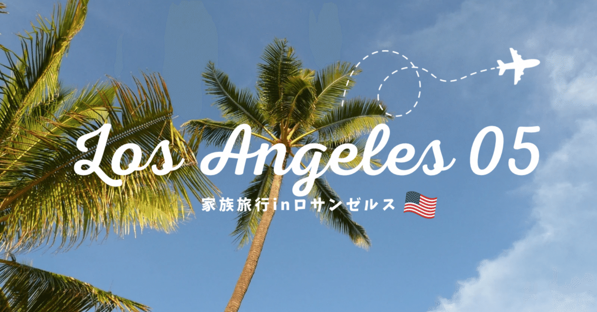 2025年最新版 ロサンゼルス子連れ旅行完全ガイド観光・ホテル・食事・移動のコツロコタビ