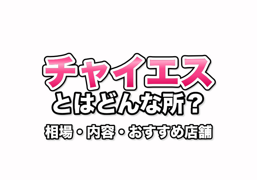 チャイエスとは？失敗しない利用方法や料金相場を解説！｜風じゃマガジン