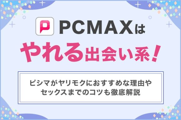 PCMAXが出会いやすい理由・使い方や料金を徹底解説！業者・サクラはいる？口コミ評判も紹介