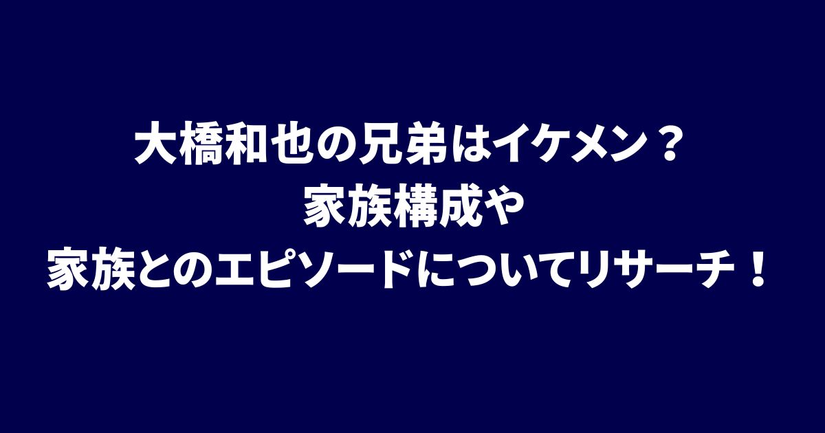 なにわ男子・大橋和也くんの兄弟がインスタグラムでデビューを祝福！X Trend News