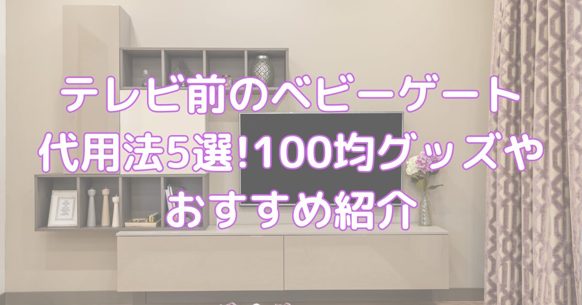 テレビ前のベビーゲート代用おすすめ5選!100均グッズやよじ登る対策もママとウシblog