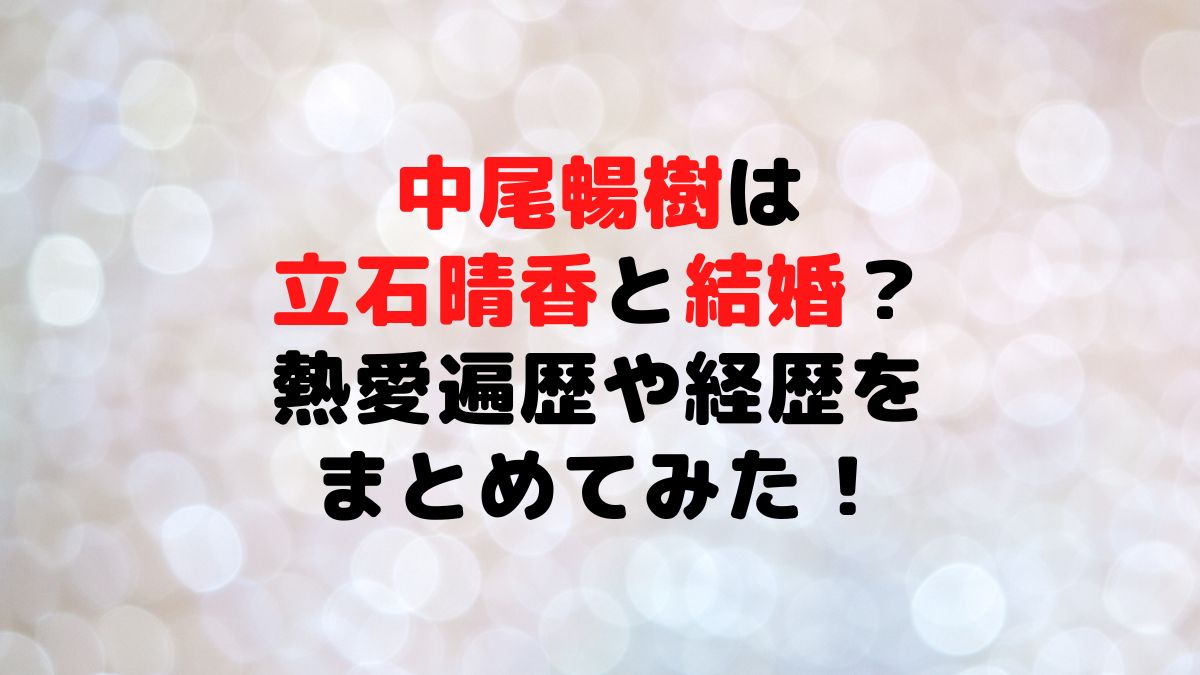 中尾暢樹と立石晴香の結婚の噂と真相共演から最新報道まで徹底解説 - 芸能omnibus