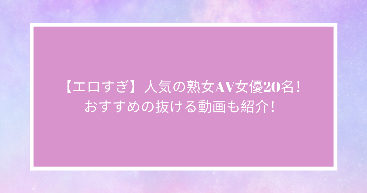 最新2022年版】おすすめの熟女AV女優20人まとめ│エログちゃんねる