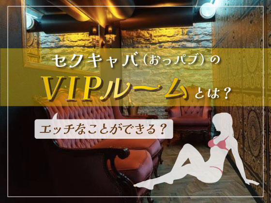 梅田のセクキャバは2000円追加でVIPルーム使用&同伴もOK！？過激化するセクキャバのマル秘実態とは？！【ベテラン風俗記者のナニワ風俗道】 |  デラべっぴんR