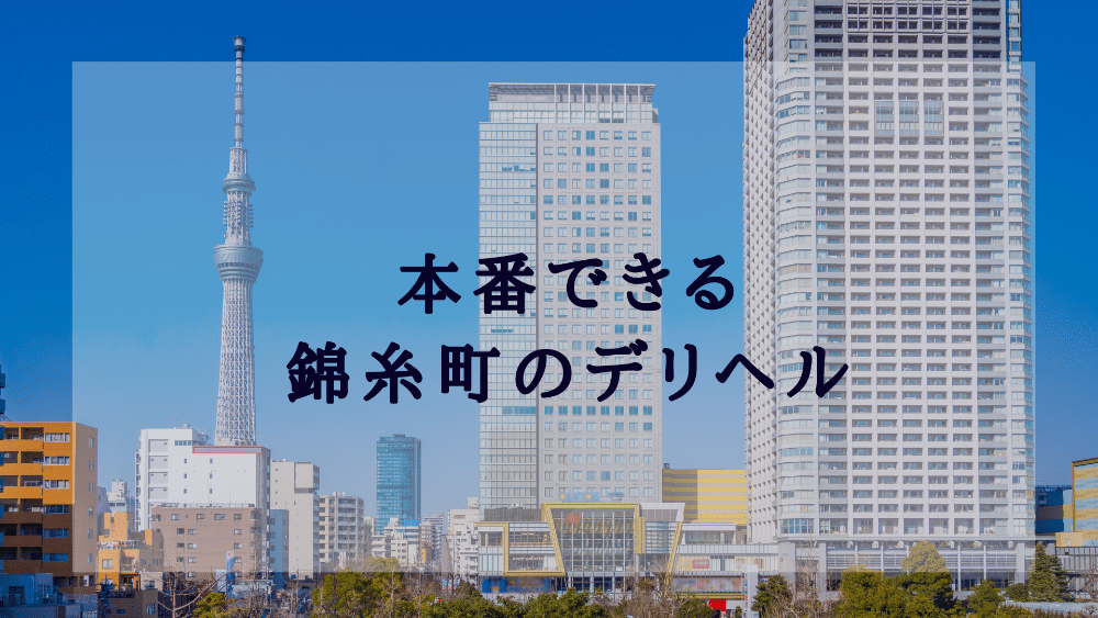 錦糸町のデリヘル（風俗）で本番（基盤・円盤・NN/NS）できる？デリヘル・ホテヘルを紹介！口コミ・評判も解説！全12店 - 風俗本番指南書