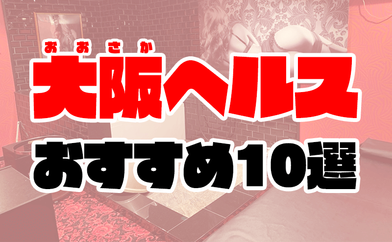 大阪ヘルスおすすめ人気ランキング10選【梅田・難波・日本橋の箱ヘル】