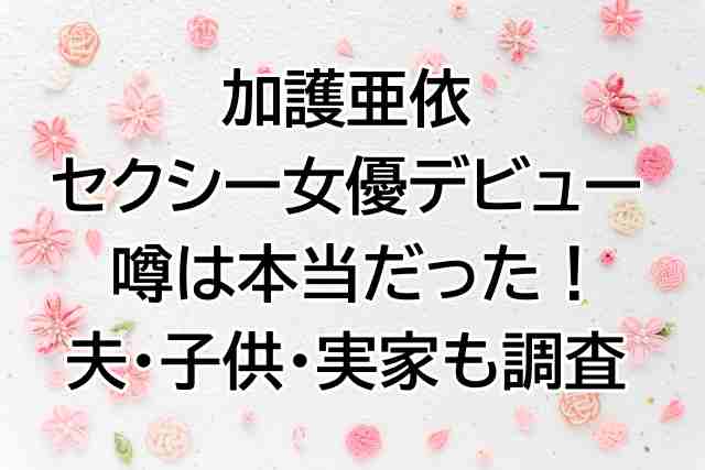加護亜依 母親と３人の父親に振り回された壮絶な生い立ち！