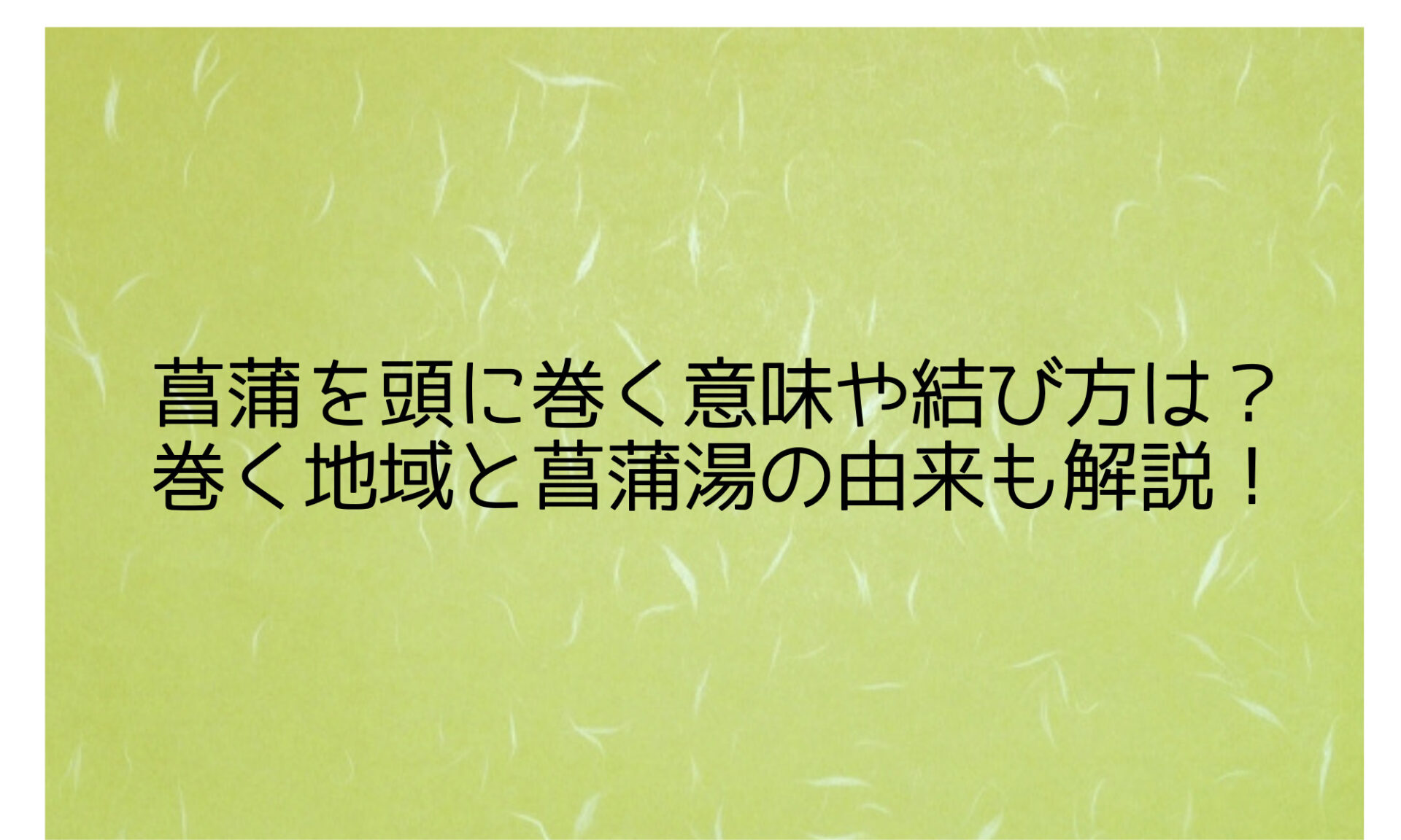 菖蒲湯の入り方・やり方、菖蒲笛の作り方や菖蒲打ちなど活用術も！暮らしの歳時記All About