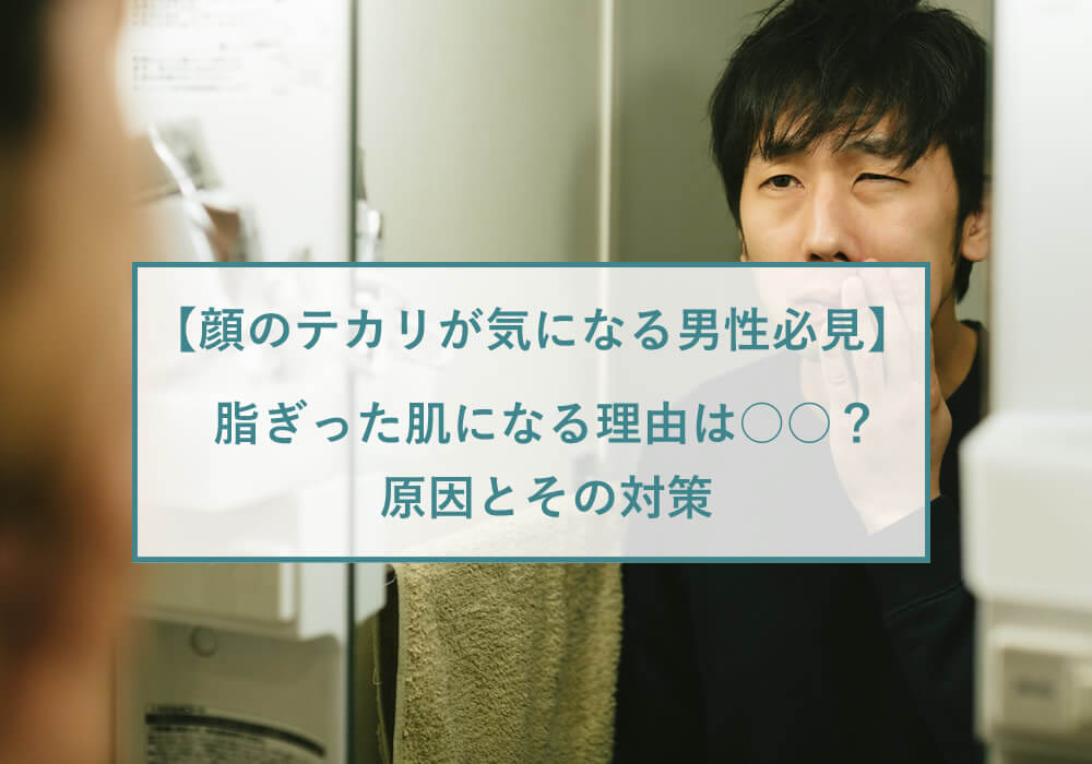 顔の脂が多いのは病気？男性の顔のテカリを抑える方法とおすすめスキンケア | メンズスキンケアに答えを「DISM」