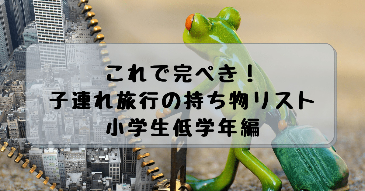これで完ぺき！子連れ旅行の持ち物リスト小学生低学年 編 - 子連れ旅