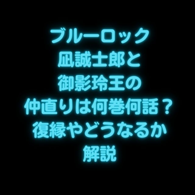 ブルーロック 凪誠士郎と御影玲王 なぎれお・れおなぎ の関係を解説！各選考でのチーム分けは？ ネタバレ注意マンガアニメをオタクが語る