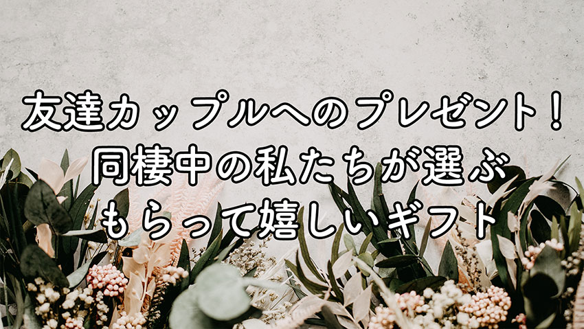 同棲を始める友達カップルへおすすめのプレゼント。新生活のお祝いに最適なギフト特集Smartlog
