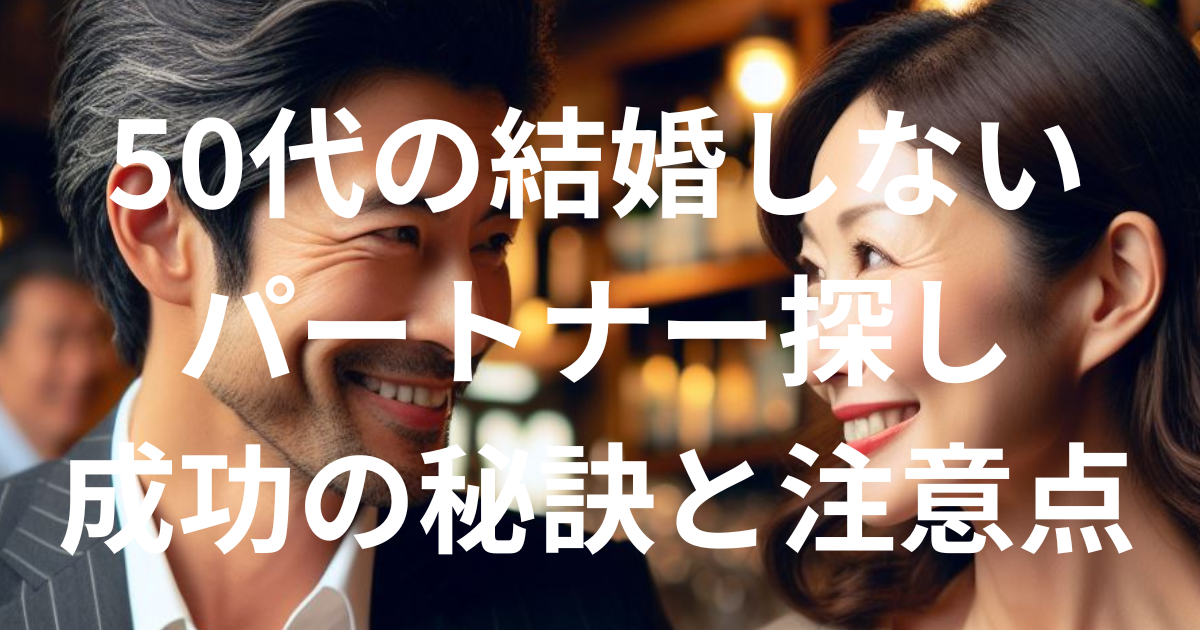 2024年最新 60代の結婚しないパートナー探しを成功するための5つの方法幸せを求めて三千里