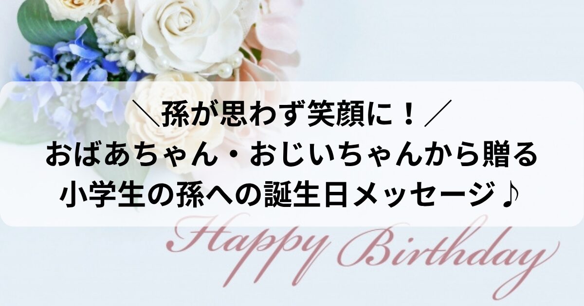 小学生の孫への誕生日メッセージ例文！祖父母から届けたい「特別な一日」のための言葉素敵な言葉の響き
