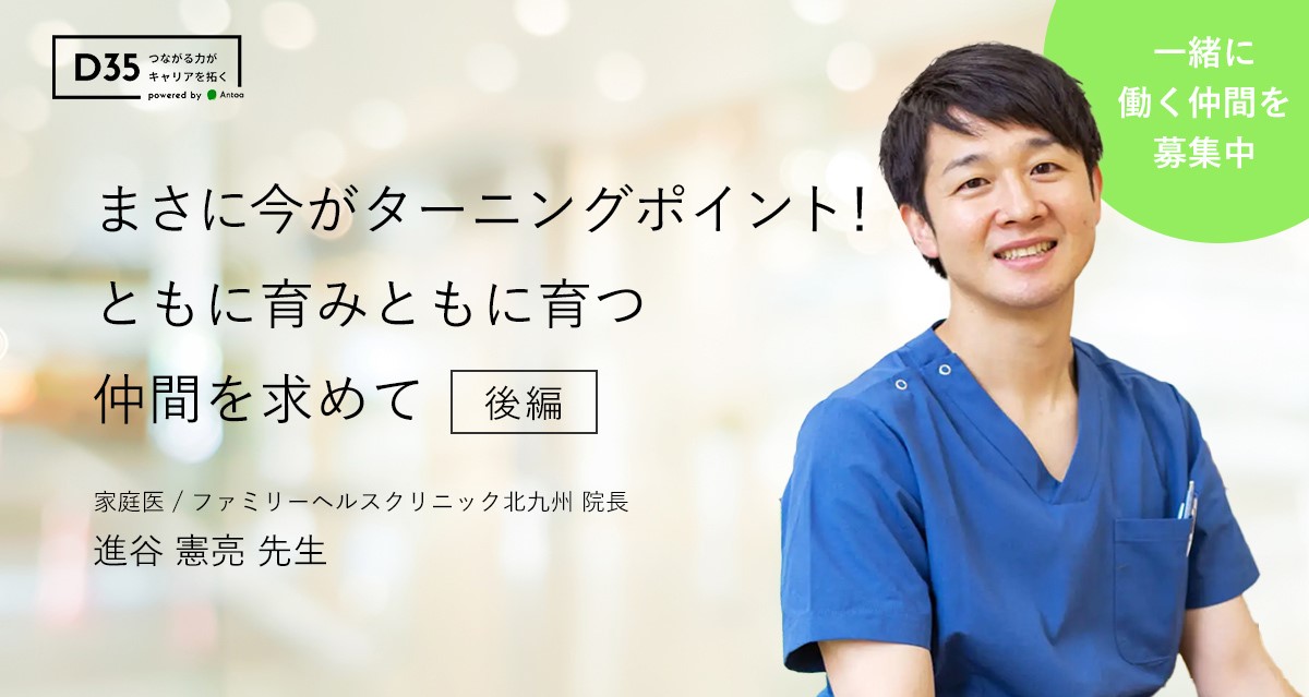 まさに今がターニングポイント！ともに育みともに育つ仲間を求めて 後編│ファミリーヘルスクリニック北九州│進谷 憲亮先生D35
