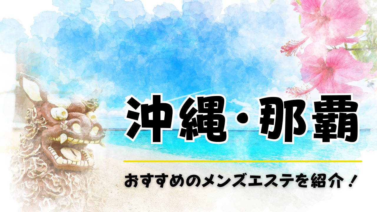 沖縄/那覇の日本人メンズエステおすすめランキング７選！【2024年最新版】