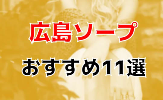 完全ガイド】広島のおすすめソープ8選！行きたいお店が必ず見つかる店舗まとめ - 風俗おすすめ人気店情報