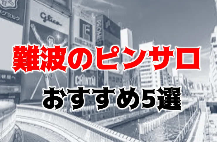 大阪難波周辺のピンサロを徹底的に紹介【2024年最新】 | 風俗ナイト