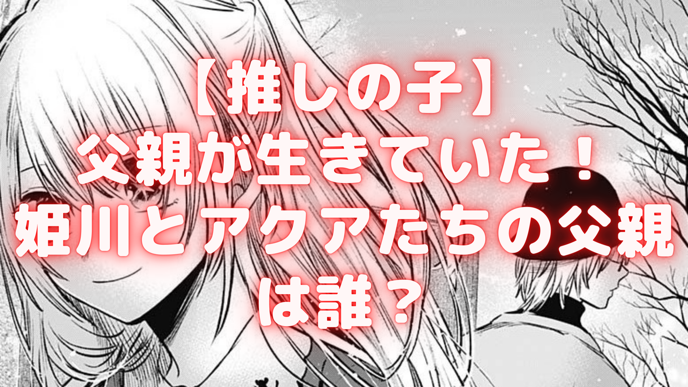 推しの子ネタバレ考察 アクア・ルビーの父親の正体とは？カミキヒカル 姫川の父・上原清十郎との関係性 - 漫画考察ブログシンドーログ
