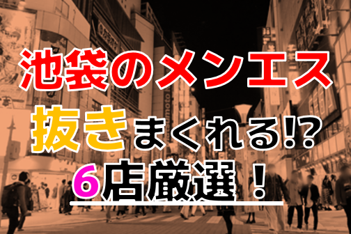 池袋メンズエステ体験談 (みんな大好き「抜き・本番」検証レポ/店舗情報) – メンエスバナナ