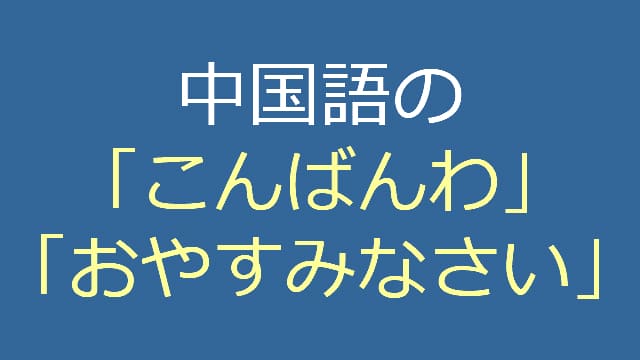 中国語の「こんばんは」「おやすみなさい」て？ 発音付 恋人にも使える9選チャイナノート